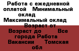 Работа с ежедневной оплатой › Минимальный оклад ­ 30 000 › Максимальный оклад ­ 100 000 › Возраст от ­ 18 › Возраст до ­ 40 - Все города Работа » Вакансии   . Томская обл.